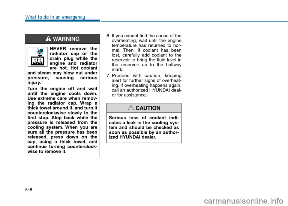 Hyundai Sonata 2015 Owners Manual 6-8
What to do in an emergency6. If you cannot find the cause of theoverheating, wait until the engine
temperature has returned to nor-
mal. Then, if coolant has been
lost, carefully add coolant to th Hyundai Sonata 2015 Owners Manual 6-8
What to do in an emergency6. If you cannot find the cause of theoverheating, wait until the engine
temperature has returned to nor-
mal. Then, if coolant has been
lost, carefully add coolant to th