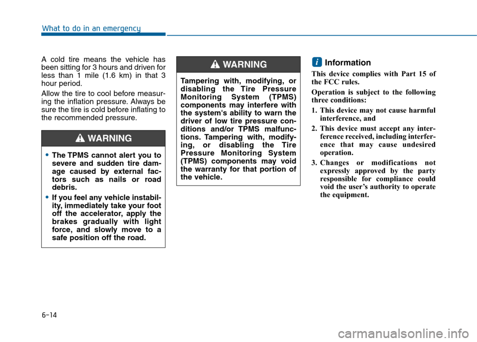 Hyundai Sonata 2015  Owners Manual 6-14
What to do in an emergency
A cold tire means the vehicle has
been sitting for 3 hours and driven for
less than 1 mile (1.6 km) in that 3
hour period.
Allow the tire to cool before measur-
ing the