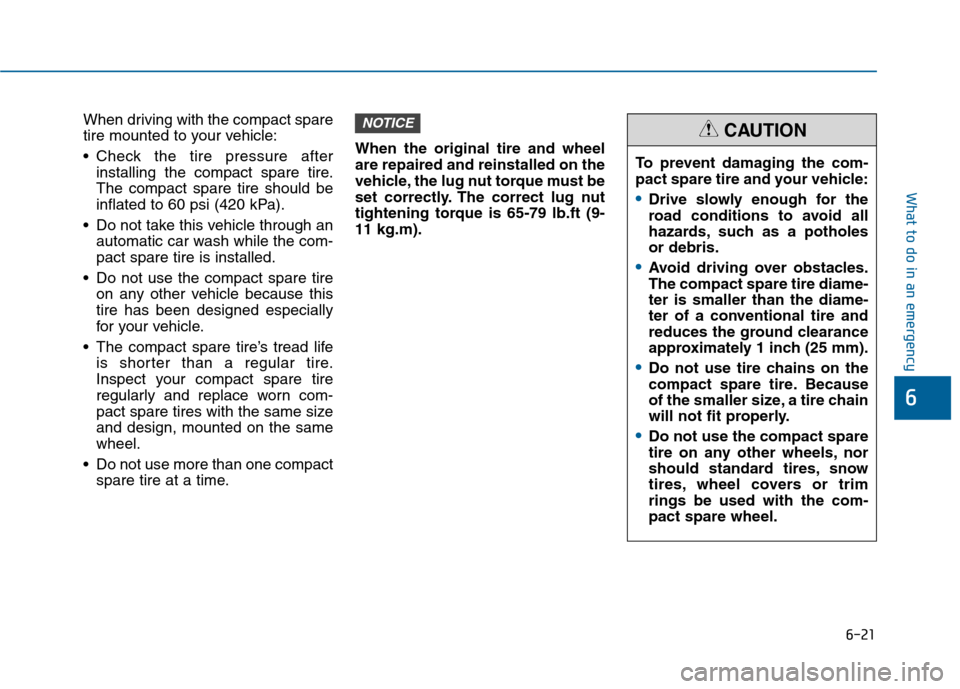 Hyundai Sonata 2015  Owners Manual 6-21
What to do in an emergency
6
When driving with the compact spare
tire mounted to your vehicle:
 Check the tire pressure afterinstalling the compact spare tire.
The compact spare tire should be
in