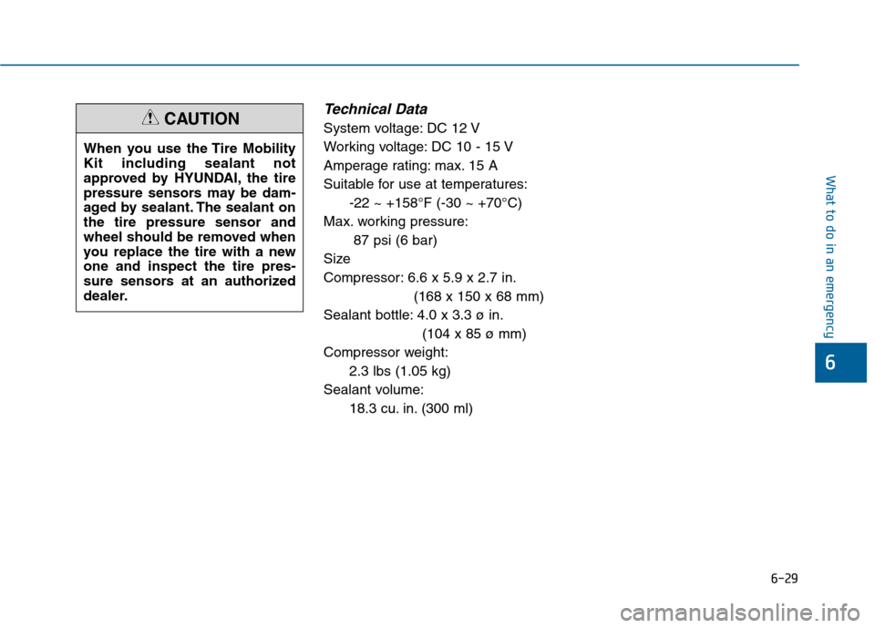 Hyundai Sonata 2015 Owners Manual 6-29
What to do in an emergency
Technical Data
System voltage: DC 12 V
Working voltage: DC 10 - 15 V
Amperage rating: max. 15 A
Suitable for use at temperatures:-22 ~ +158°F (-30 ~ +70°C)
Max. worki Hyundai Sonata 2015 Owners Manual 6-29
What to do in an emergency
Technical Data
System voltage: DC 12 V
Working voltage: DC 10 - 15 V
Amperage rating: max. 15 A
Suitable for use at temperatures:-22 ~ +158°F (-30 ~ +70°C)
Max. worki