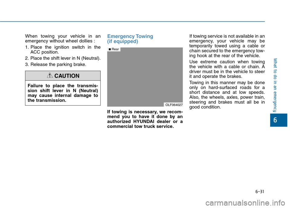 Hyundai Sonata 2015 Owners Manual 6-31
What to do in an emergency
6
When towing your vehicle in an
emergency without wheel dollies :
1. Place the ignition switch in theACC position.
2. Place the shift lever in N (Neutral).
3. Release Hyundai Sonata 2015 Owners Manual 6-31
What to do in an emergency
6
When towing your vehicle in an
emergency without wheel dollies :
1. Place the ignition switch in theACC position.
2. Place the shift lever in N (Neutral).
3. Release