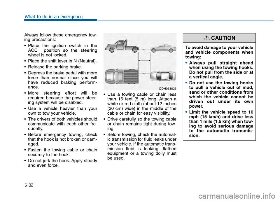 Hyundai Sonata 2015  Owners Manual 6-32
What to do in an emergency
Always follow these emergency tow-
ing precautions:
 Place the ignition switch in the ACC  position so the steering
wheel is not locked.
 Place the shift lever in N (Ne