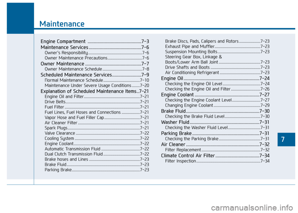 Hyundai Sonata 2015  Owners Manual 7
Maintenance
7
Maintenance
Engine Compartment  ............................................7-3
Maintenance Services ...........................................7-6
Owners Responsibility .............