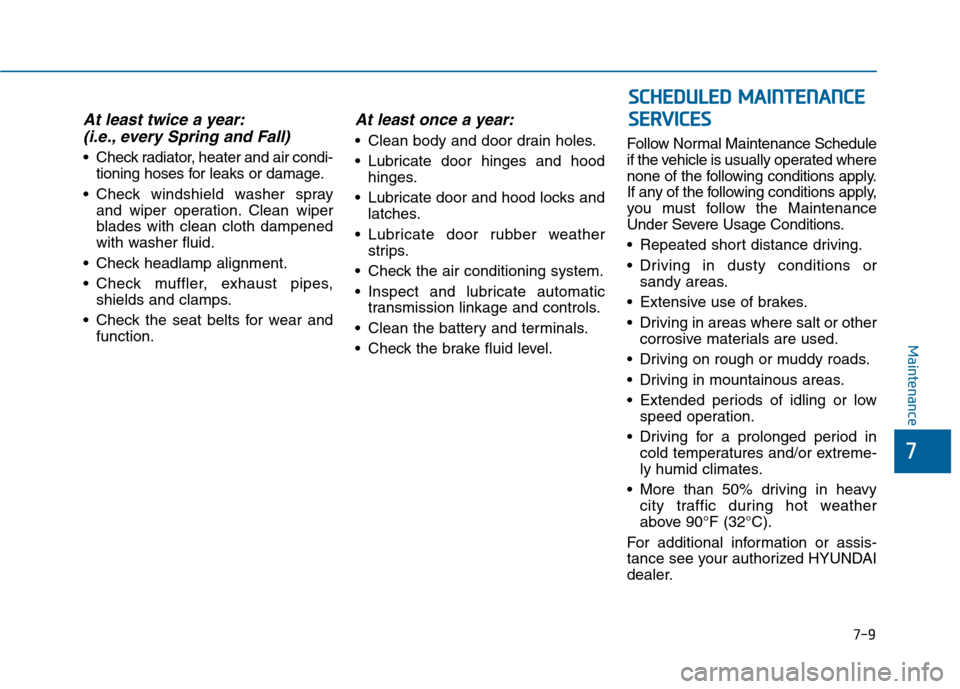 Hyundai Sonata 2015  Owners Manual 7-9
7
Maintenance
At least twice a year:(i.e., every Spring and Fall)
 Check radiator, heater and air condi-
tioning hoses for leaks or damage.
 Check windshield washer spray and wiper operation. Clea