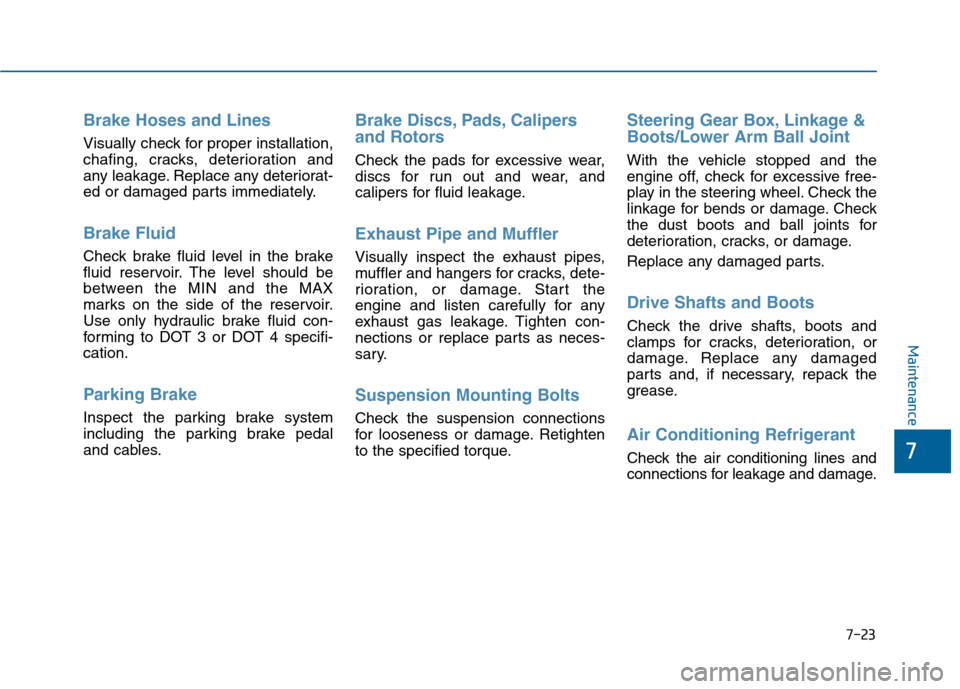 Hyundai Sonata 2015  Owners Manual 7-23
7
Maintenance
Brake Hoses and Lines
Visually check for proper installation,
chafing, cracks, deterioration and
any leakage. Replace any deteriorat-
ed or damaged parts immediately.
Brake Fluid  
