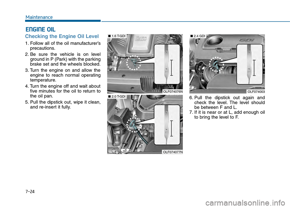 Hyundai Sonata 2015  Owners Manual 7-24
Maintenance
E
EN
N G
GI
IN
N E
E 
 O
O I
IL
L
Checking the Engine Oil Level   
1. Follow all of the oil manufacturer’s
precautions.
2. Be sure the vehicle is on level ground in P (Park) with th