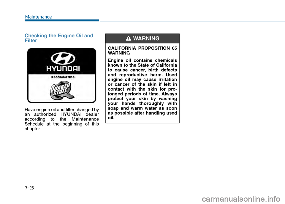 Hyundai Sonata 2015 Owners Manual Checking the Engine Oil and
Filter
Have engine oil and filter changed by
an authorized HYUNDAI dealer
according to the Maintenance
Schedule at the beginning of this
chapter.
7-26
MaintenanceCALIFORNIA Hyundai Sonata 2015 Owners Manual Checking the Engine Oil and
Filter
Have engine oil and filter changed by
an authorized HYUNDAI dealer
according to the Maintenance
Schedule at the beginning of this
chapter.
7-26
MaintenanceCALIFORNIA