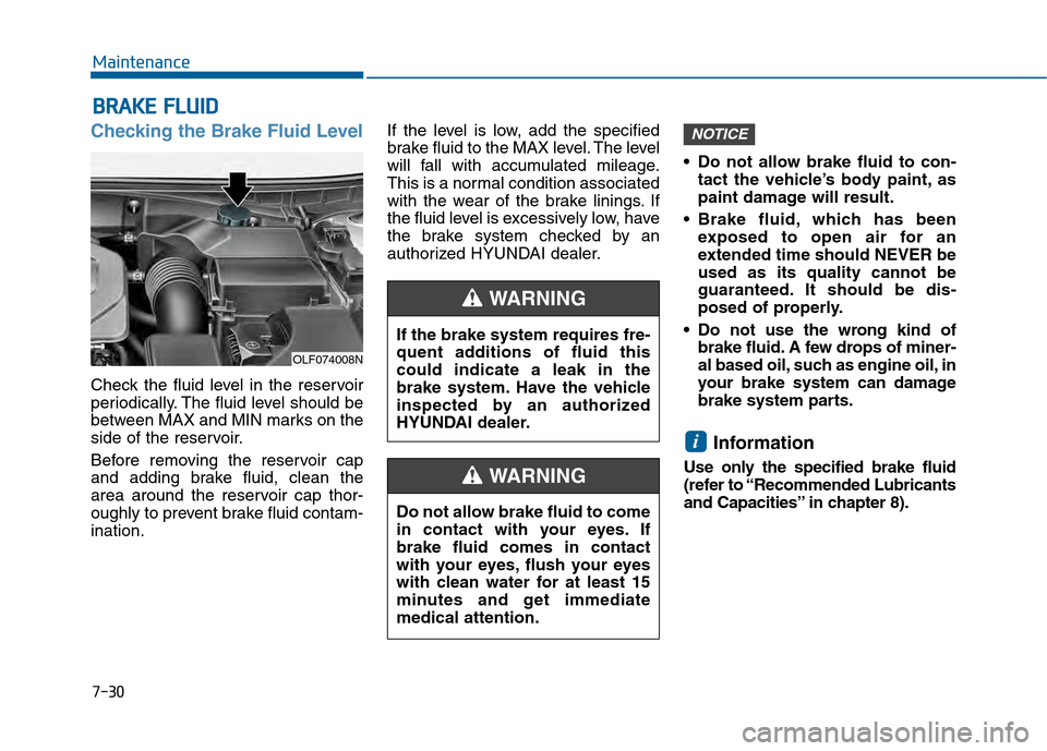 Hyundai Sonata 2015  Owners Manual 7-30
Maintenance
B
BR
RA
A K
KE
E 
 F
F L
LU
U I
ID
D
Checking the Brake Fluid Level
Check the fluid level in the reservoir
periodically. The fluid level should be
between MAX and MIN marks on the
sid