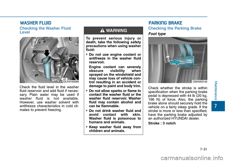 Hyundai Sonata 2015 Owners Manual 7-31
7
Maintenance
W
WA
AS
SH
H E
ER
R
F
F L
LU
U I
ID
D
Checking the Washer Fluid
Level
Check the fluid level in the washer
fluid reservoir and add fluid if neces-
sary. Plain water may be used if Hyundai Sonata 2015 Owners Manual 7-31
7
Maintenance
W
WA
AS
SH
H E
ER
R
F
F L
LU
U I
ID
D
Checking the Washer Fluid
Level
Check the fluid level in the washer
fluid reservoir and add fluid if neces-
sary. Plain water may be used if