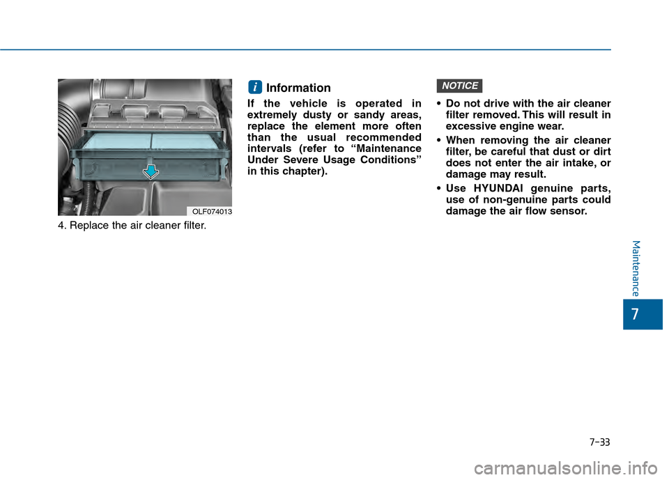 Hyundai Sonata 2015 Owners Manual 7-33
7
Maintenance
4. Replace the air cleaner filter.
Information
If the vehicle is operated in
extremely dusty or sandy areas,
replace the element more often
than the usual recommended
intervals (re Hyundai Sonata 2015 Owners Manual 7-33
7
Maintenance
4. Replace the air cleaner filter.
Information
If the vehicle is operated in
extremely dusty or sandy areas,
replace the element more often
than the usual recommended
intervals (re
