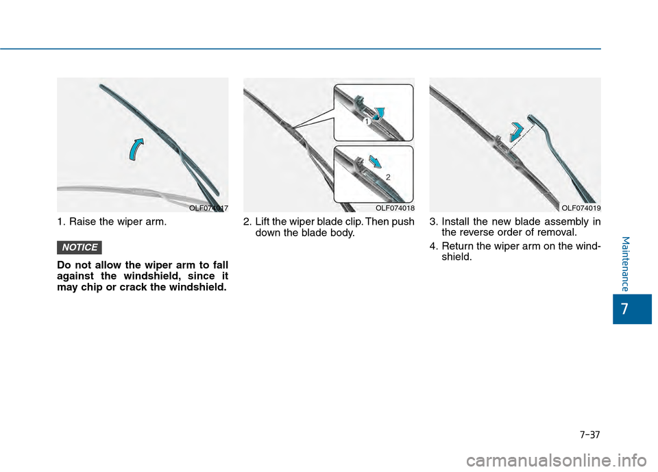 Hyundai Sonata 2015 Owners Manual 7-37
7
Maintenance
1. Raise the wiper arm.
Do not allow the wiper arm to fall
against the windshield, since it
may chip or crack the windshield.2. Lift the wiper blade clip. Then push
down the blade b Hyundai Sonata 2015 Owners Manual 7-37
7
Maintenance
1. Raise the wiper arm.
Do not allow the wiper arm to fall
against the windshield, since it
may chip or crack the windshield.2. Lift the wiper blade clip. Then push
down the blade b