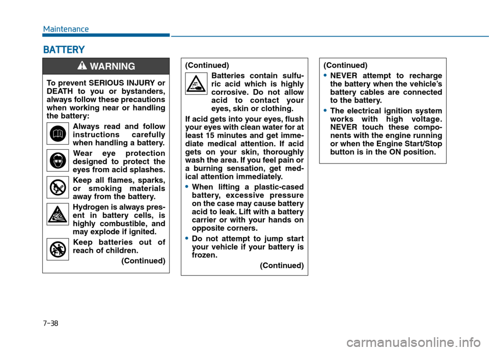 Hyundai Sonata 2015  Owners Manual 7-38
Maintenance
B
BA
A T
TT
TE
ER
R Y
Y
To prevent SERIOUS INJURY or
DEATH to you or bystanders,
always follow these precautions
when working near or handling
the battery:
Always read and follow
inst