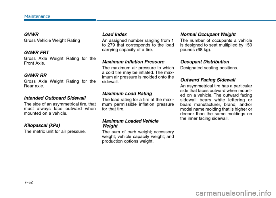 Hyundai Sonata 2015 Owners Manual 7-52
Maintenance
GVWR
Gross Vehicle Weight Rating
GAWR FRT
Gross Axle Weight Rating for the
Front Axle.
GAWR RR
Gross Axle Weight Rating for the
Rear axle.
Intended Outboard Sidewall
The side of an as Hyundai Sonata 2015 Owners Manual 7-52
Maintenance
GVWR
Gross Vehicle Weight Rating
GAWR FRT
Gross Axle Weight Rating for the
Front Axle.
GAWR RR
Gross Axle Weight Rating for the
Rear axle.
Intended Outboard Sidewall
The side of an as