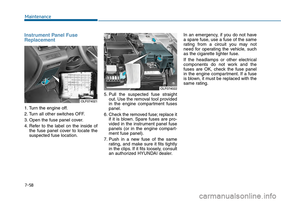 Hyundai Sonata 2015  Owners Manual 7-58
Maintenance
Instrument Panel Fuse
Replacement     
1. Turn the engine off.
2. Turn all other switches OFF.
3. Open the fuse panel cover.
4. Refer to the label on the inside ofthe fuse panel cover