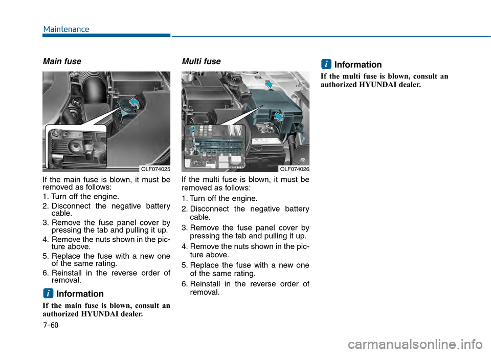 Hyundai Sonata 2015 Owners Manual 7-60
Maintenance
Main fuse
If the main fuse is blown, it must be
removed as follows:
1. Turn off the engine.
2. Disconnect the negative batterycable.
3. Remove the fuse panel cover by pressing the tab Hyundai Sonata 2015 Owners Manual 7-60
Maintenance
Main fuse
If the main fuse is blown, it must be
removed as follows:
1. Turn off the engine.
2. Disconnect the negative batterycable.
3. Remove the fuse panel cover by pressing the tab