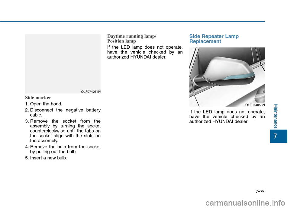 Hyundai Sonata 2015 Owners Manual 7-75
7
Maintenance
Side marker
1. Open the hood.
2. Disconnect the negative batterycable.
3. Remove the socket from the assembly by turning the socket
counterclockwise until the tabs on
the socket ali Hyundai Sonata 2015 Owners Manual 7-75
7
Maintenance
Side marker
1. Open the hood.
2. Disconnect the negative batterycable.
3. Remove the socket from the assembly by turning the socket
counterclockwise until the tabs on
the socket ali