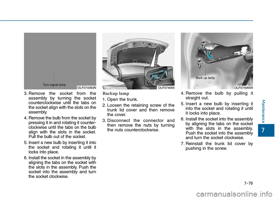 Hyundai Sonata 2015 Owners Manual 7-79
7
Maintenance
3. Remove the socket from theassembly by turning the socket
counterclockwise until the tabs on
the socket align with the slots on the
assembly.
4. Remove the bulb from the socket by Hyundai Sonata 2015 Owners Manual 7-79
7
Maintenance
3. Remove the socket from theassembly by turning the socket
counterclockwise until the tabs on
the socket align with the slots on the
assembly.
4. Remove the bulb from the socket by