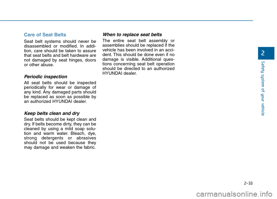 Hyundai Sonata 2015  Owners Manual 2-33
Safety system of your vehicle
2
Care of Seat Belts 
Seat belt systems should never be
disassembled or modified. In addi-
tion, care should be taken to assure
that seat belts and belt hardware are