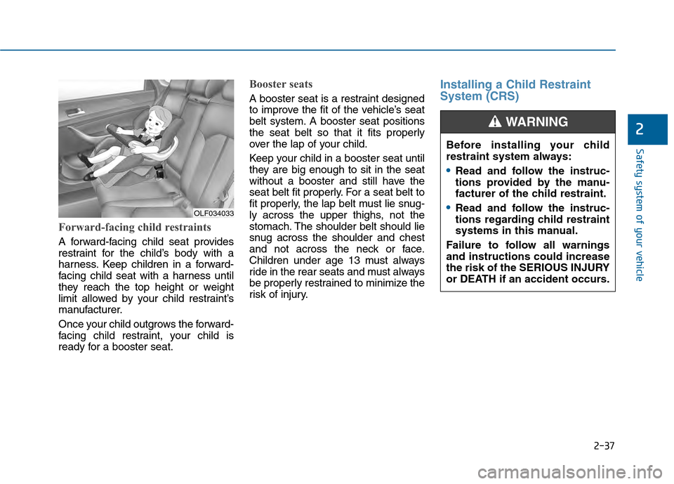 Hyundai Sonata 2015 Owners Guide 2-37
Safety system of your vehicle
2
Forward-facing child restraints
A forward-facing child seat provides
restraint for the child’s body with a
harness. Keep children in a forward-
facing child seat