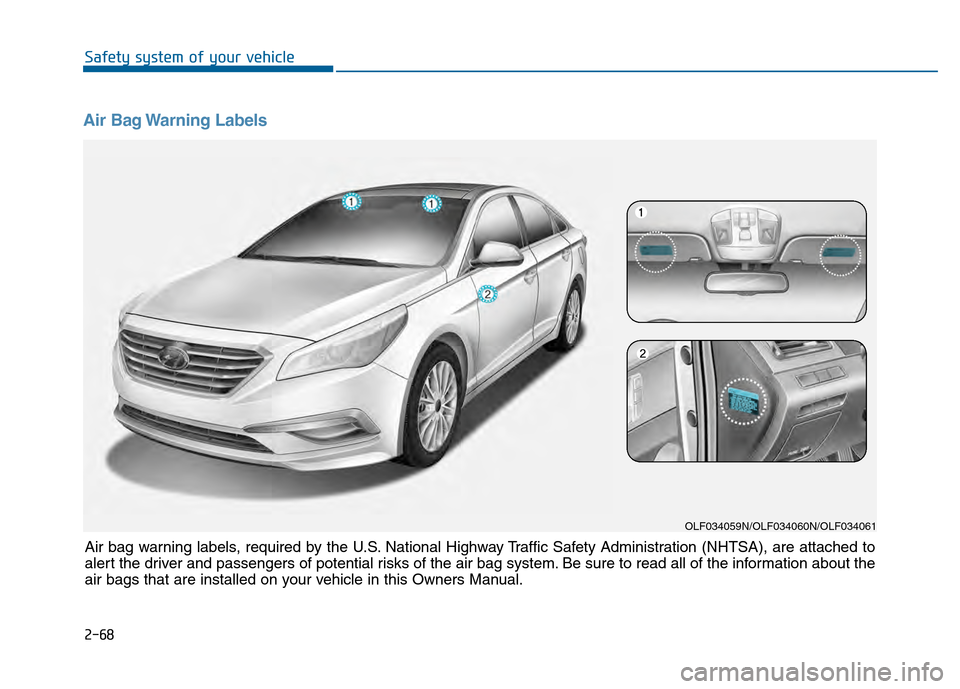 Hyundai Sonata 2015 Owners Manual Air Bag Warning Labels
OLF034059N/OLF034060N/OLF034061
Air bag warning labels, required by the U.S. National Highway Traffic Safety Administration (NHTSA), are attached to
alert the driver and passen Hyundai Sonata 2015 Owners Manual Air Bag Warning Labels
OLF034059N/OLF034060N/OLF034061
Air bag warning labels, required by the U.S. National Highway Traffic Safety Administration (NHTSA), are attached to
alert the driver and passen
