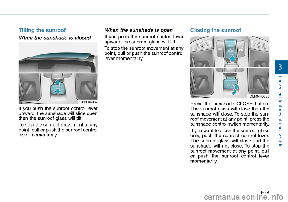 Hyundai Sonata 2015  Owners Manual - RHD (UK, Australia) 3-39
Convenient features of your vehicle
3
Tilting the sunroof 
When the sunshade is closed
If you push the sunroof control lever
upward, the sunshade will slide open
then the sunroof glass will tilt. Hyundai Sonata 2015  Owners Manual - RHD (UK, Australia) 3-39
Convenient features of your vehicle
3
Tilting the sunroof 
When the sunshade is closed
If you push the sunroof control lever
upward, the sunshade will slide open
then the sunroof glass will tilt.