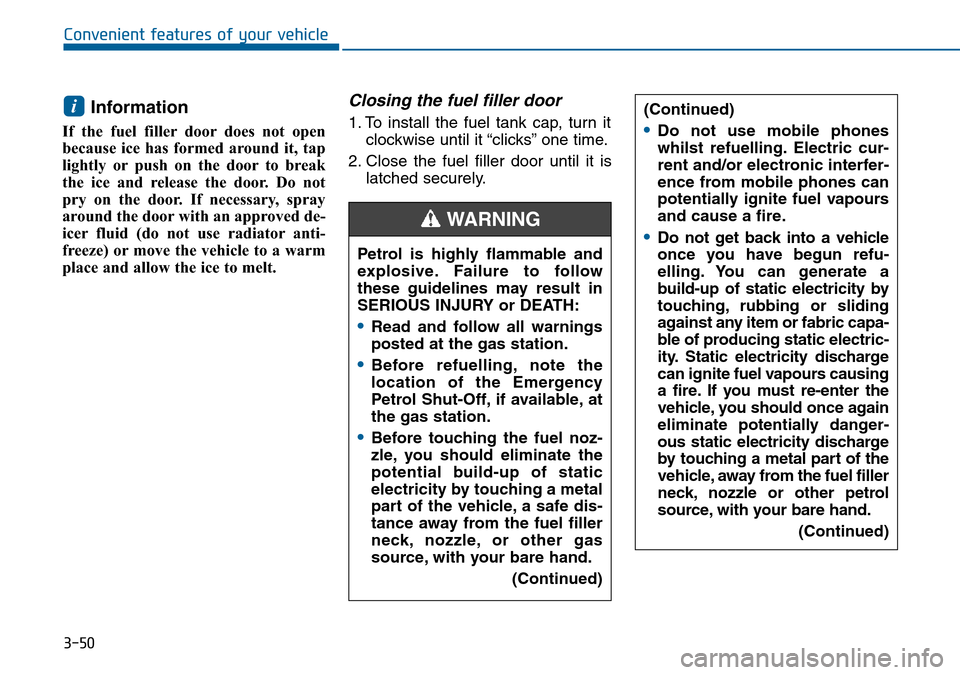 Hyundai Sonata 2015 Owners Manual - RHD (UK, Australia) 3-50
Convenient features of your vehicle
Information
If the fuel filler door does not open
because ice has formed around it, tap
lightly or push on the door to break
the ice and release the door. Do Hyundai Sonata 2015 Owners Manual - RHD (UK, Australia) 3-50
Convenient features of your vehicle
Information
If the fuel filler door does not open
because ice has formed around it, tap
lightly or push on the door to break
the ice and release the door. Do