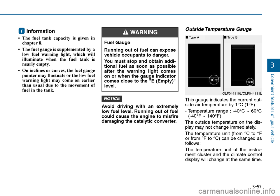 Hyundai Sonata 2015 Owners Manual - RHD (UK, Australia) 3-57
Convenient features of your vehicle
3
Information
• The fuel tank capacity is given in
chapter 8.
• The fuel gauge is supplemented by a
low fuel warning light, which will
illuminate when the Hyundai Sonata 2015 Owners Manual - RHD (UK, Australia) 3-57
Convenient features of your vehicle
3
Information
• The fuel tank capacity is given in
chapter 8.
• The fuel gauge is supplemented by a
low fuel warning light, which will
illuminate when the