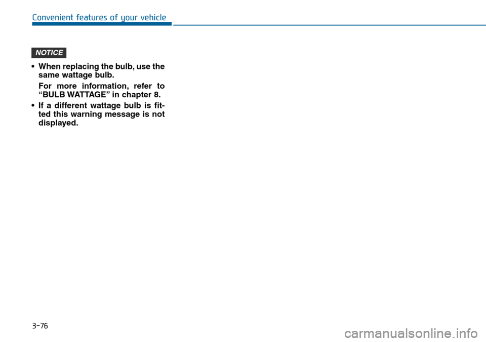 Hyundai Sonata 2015 Owners Manual - RHD (UK, Australia) 3-76
Convenient features of your vehicle
• When replacing the bulb, use the
same wattage bulb.
For more information, refer to
“BULB WATTAGE” in chapter 8.
• If a different wattage bulb is fit- Hyundai Sonata 2015 Owners Manual - RHD (UK, Australia) 3-76
Convenient features of your vehicle
• When replacing the bulb, use the
same wattage bulb.
For more information, refer to
“BULB WATTAGE” in chapter 8.
• If a different wattage bulb is fit-