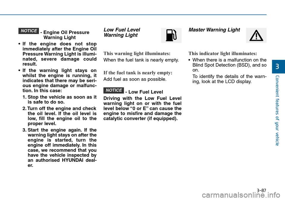 Hyundai Sonata 2015 Owners Manual - RHD (UK, Australia) 3-87
Convenient features of your vehicle
3
- Engine Oil Pressure
Warning Light
• If the engine does not stop
immediately after the Engine Oil
Pressure Warning Light is illumi-
nated, severe damage c Hyundai Sonata 2015 Owners Manual - RHD (UK, Australia) 3-87
Convenient features of your vehicle
3
- Engine Oil Pressure
Warning Light
• If the engine does not stop
immediately after the Engine Oil
Pressure Warning Light is illumi-
nated, severe damage c