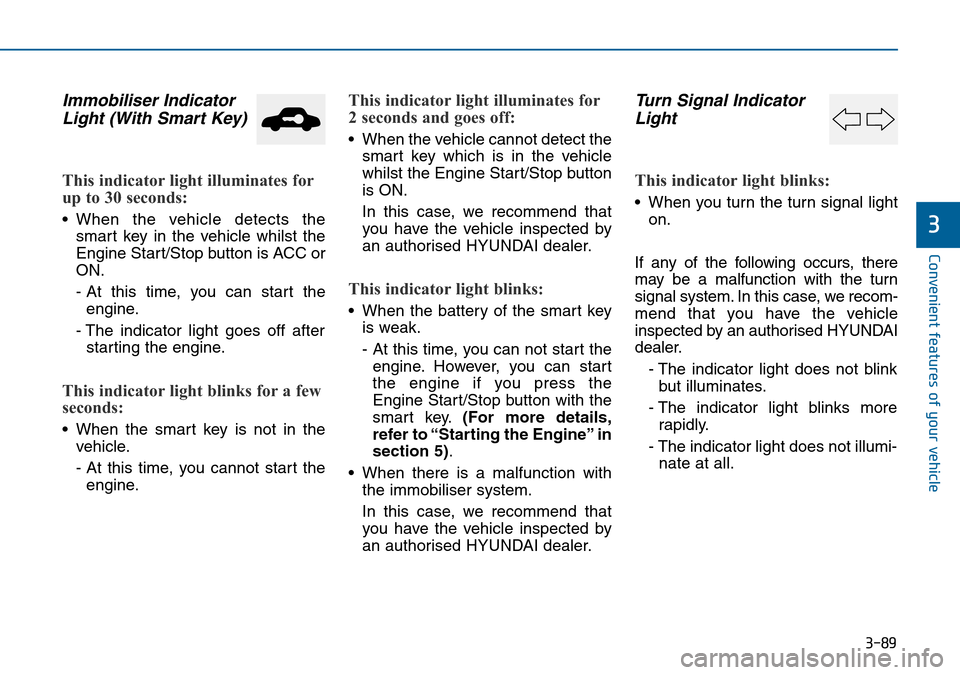 Hyundai Sonata 2015 Owners Manual - RHD (UK, Australia) 3-89
Convenient features of your vehicle
3
Immobiliser Indicator
Light (With Smart Key)
This indicator light illuminates for
up to 30 seconds:
• When the vehicle detects the
smart key in the vehicl Hyundai Sonata 2015 Owners Manual - RHD (UK, Australia) 3-89
Convenient features of your vehicle
3
Immobiliser Indicator
Light (With Smart Key)
This indicator light illuminates for
up to 30 seconds:
• When the vehicle detects the
smart key in the vehicl