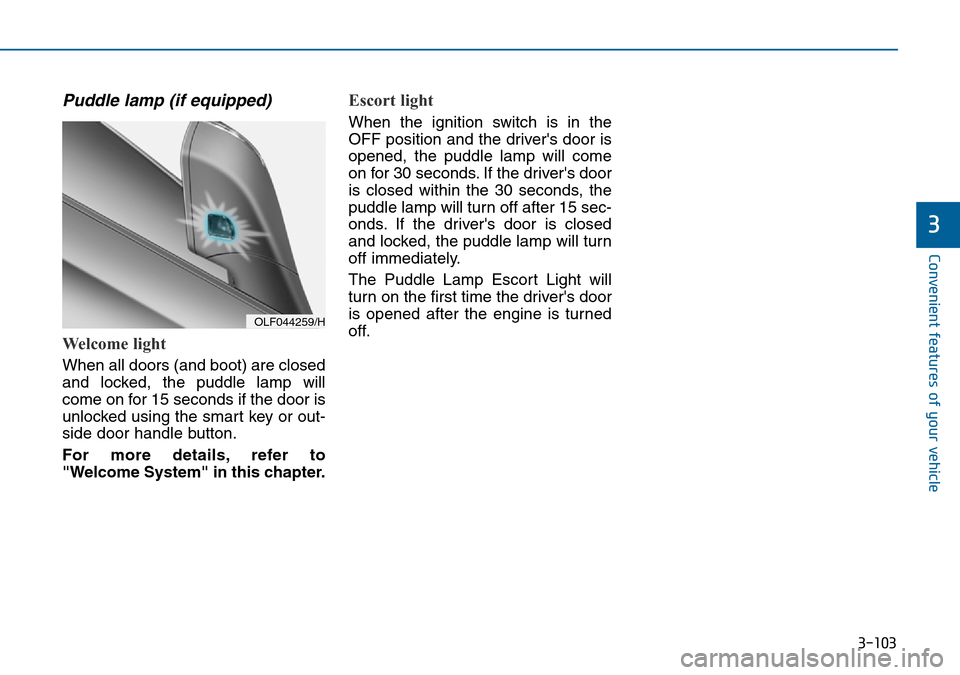 Hyundai Sonata 2015 Owners Manual - RHD (UK, Australia) 3-103
Convenient features of your vehicle
3
Puddle lamp (if equipped)
Welcome light
When all doors (and boot) are closed
and locked, the puddle lamp will
come on for 15 seconds if the door is
unlocked Hyundai Sonata 2015 Owners Manual - RHD (UK, Australia) 3-103
Convenient features of your vehicle
3
Puddle lamp (if equipped)
Welcome light
When all doors (and boot) are closed
and locked, the puddle lamp will
come on for 15 seconds if the door is
unlocked