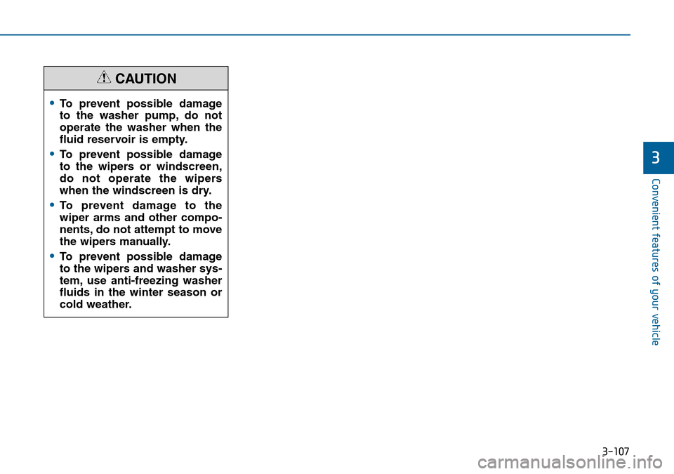 Hyundai Sonata 2015 Owners Manual - RHD (UK, Australia) 3-107
Convenient features of your vehicle
3
•To prevent possible damage
to the washer pump, do not
operate the washer when the
fluid reservoir is empty.
•To prevent possible damage
to the wipers o Hyundai Sonata 2015 Owners Manual - RHD (UK, Australia) 3-107
Convenient features of your vehicle
3
•To prevent possible damage
to the washer pump, do not
operate the washer when the
fluid reservoir is empty.
•To prevent possible damage
to the wipers o
