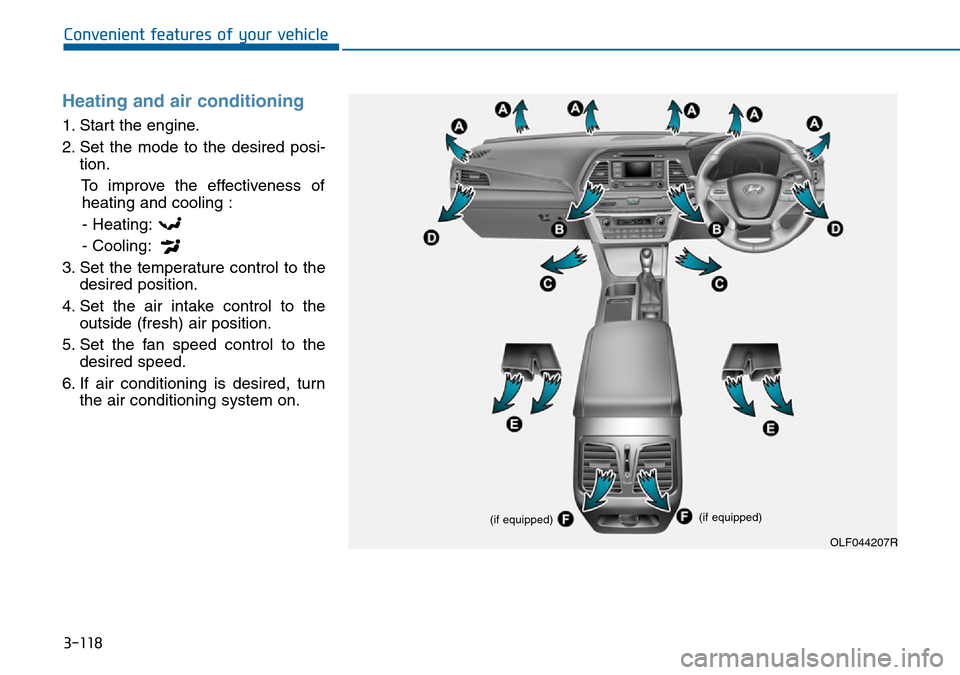 Hyundai Sonata 2015 Owners Manual - RHD (UK, Australia) 3-118
Convenient features of your vehicle
Heating and air conditioning
1. Start the engine.
2. Set the mode to the desired posi-
tion.
To improve the effectiveness of
heating and cooling :
- Heating:
Hyundai Sonata 2015 Owners Manual - RHD (UK, Australia) 3-118
Convenient features of your vehicle
Heating and air conditioning
1. Start the engine.
2. Set the mode to the desired posi-
tion.
To improve the effectiveness of
heating and cooling :
- Heating: