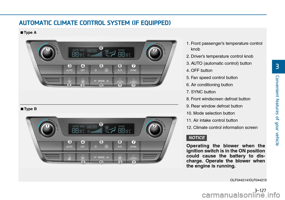 Hyundai Sonata 2015 Owners Manual - RHD (UK, Australia) 3-127
Convenient features of your vehicle
3
AUTOMATIC CLIMATE CONTROL SYSTEM (IF EQUIPPED)
OLF044214/OLF044215
1. Front passenger’s temperature control
knob
2. Driver’s temperature control knob
3. Hyundai Sonata 2015 Owners Manual - RHD (UK, Australia) 3-127
Convenient features of your vehicle
3
AUTOMATIC CLIMATE CONTROL SYSTEM (IF EQUIPPED)
OLF044214/OLF044215
1. Front passenger’s temperature control
knob
2. Driver’s temperature control knob
3.