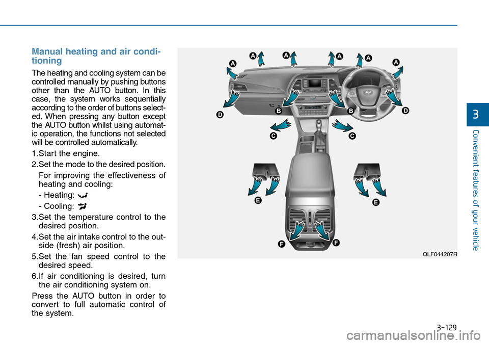 Hyundai Sonata 2015 Owners Manual - RHD (UK, Australia) 3-129
Convenient features of your vehicle
3
Manual heating and air condi-
tioning
The heating and cooling system can be
controlled manually by pushing buttons
other than the AUTO button. In this
case, Hyundai Sonata 2015 Owners Manual - RHD (UK, Australia) 3-129
Convenient features of your vehicle
3
Manual heating and air condi-
tioning
The heating and cooling system can be
controlled manually by pushing buttons
other than the AUTO button. In this
case,