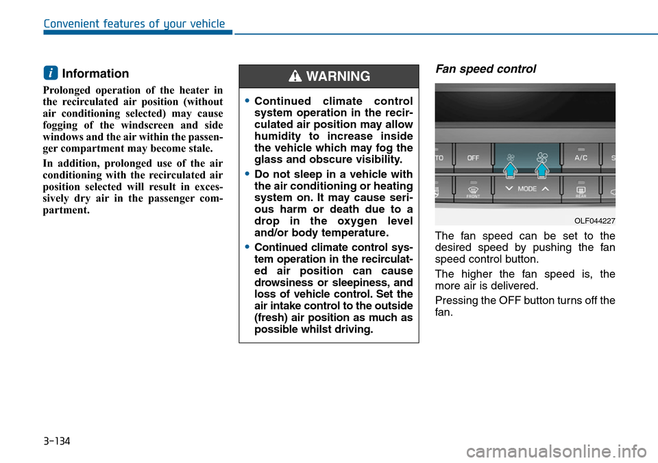 Hyundai Sonata 2015 Owners Manual - RHD (UK, Australia) 3-134
Convenient features of your vehicle
Information
Prolonged operation of the heater in
the recirculated air position (without
air conditioning selected) may cause
fogging of the windscreen and si Hyundai Sonata 2015 Owners Manual - RHD (UK, Australia) 3-134
Convenient features of your vehicle
Information
Prolonged operation of the heater in
the recirculated air position (without
air conditioning selected) may cause
fogging of the windscreen and si