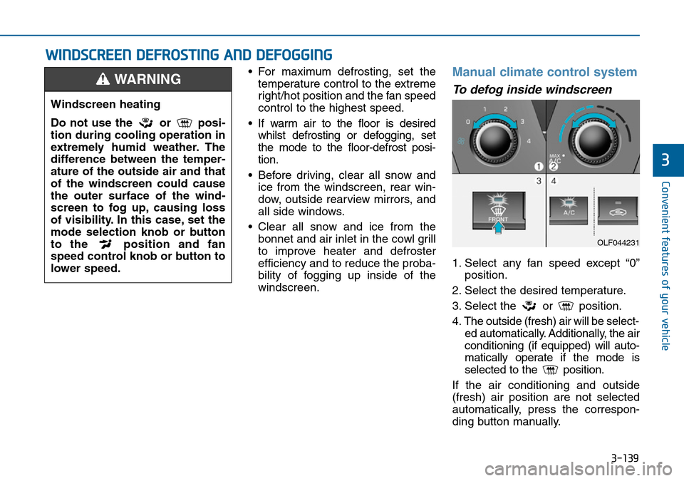 Hyundai Sonata 2015 Owners Manual - RHD (UK, Australia) 3-139
Convenient features of your vehicle
3
• For maximum defrosting, set the
temperature control to the extreme
right/hot position and the fan speed
control to the highest speed.
• If warm air to Hyundai Sonata 2015 Owners Manual - RHD (UK, Australia) 3-139
Convenient features of your vehicle
3
• For maximum defrosting, set the
temperature control to the extreme
right/hot position and the fan speed
control to the highest speed.
• If warm air to