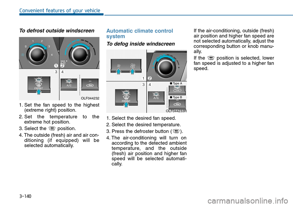 Hyundai Sonata 2015 Owners Manual - RHD (UK, Australia) 3-140
Convenient features of your vehicle
To defrost outside windscreen
1. Set the fan speed to the highest
(extreme right) position.
2. Set the temperature to the
extreme hot position.
3. Select th Hyundai Sonata 2015 Owners Manual - RHD (UK, Australia) 3-140
Convenient features of your vehicle
To defrost outside windscreen
1. Set the fan speed to the highest
(extreme right) position.
2. Set the temperature to the
extreme hot position.
3. Select th