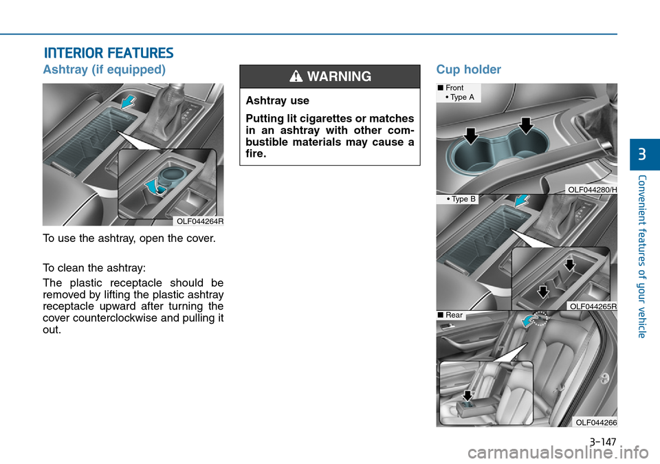 Hyundai Sonata 2015 Owners Manual - RHD (UK, Australia) 3-147
Convenient features of your vehicle
3
INTERIOR FEATURES
Ashtray (if equipped)
To use the ashtray, open the cover.
To clean the ashtray:
The plastic receptacle should be
removed by lifting the p Hyundai Sonata 2015 Owners Manual - RHD (UK, Australia) 3-147
Convenient features of your vehicle
3
INTERIOR FEATURES
Ashtray (if equipped)
To use the ashtray, open the cover.
To clean the ashtray:
The plastic receptacle should be
removed by lifting the p