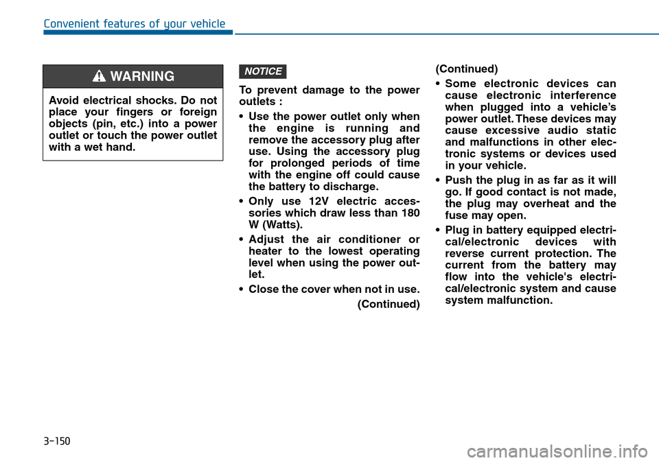 Hyundai Sonata 2015 Owners Manual - RHD (UK, Australia) 3-150
Convenient features of your vehicle
To prevent damage to the power
outlets :
• Use the power outlet only when
the engine is running and
remove the accessory plug after
use. Using the accessory Hyundai Sonata 2015 Owners Manual - RHD (UK, Australia) 3-150
Convenient features of your vehicle
To prevent damage to the power
outlets :
• Use the power outlet only when
the engine is running and
remove the accessory plug after
use. Using the accessory