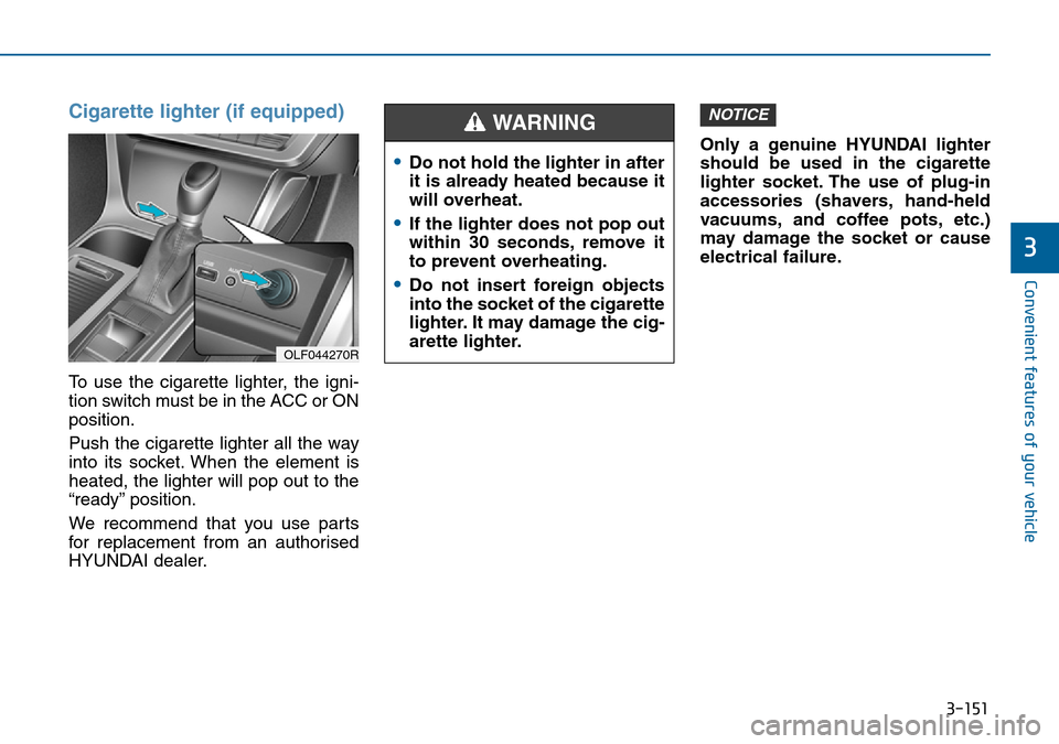 Hyundai Sonata 2015 Owners Manual - RHD (UK, Australia) 3-151
Convenient features of your vehicle
3
Cigarette lighter (if equipped)
To use the cigarette lighter, the igni-
tion switch must be in the ACC or ON
position.
Push the cigarette lighter all the wa Hyundai Sonata 2015 Owners Manual - RHD (UK, Australia) 3-151
Convenient features of your vehicle
3
Cigarette lighter (if equipped)
To use the cigarette lighter, the igni-
tion switch must be in the ACC or ON
position.
Push the cigarette lighter all the wa