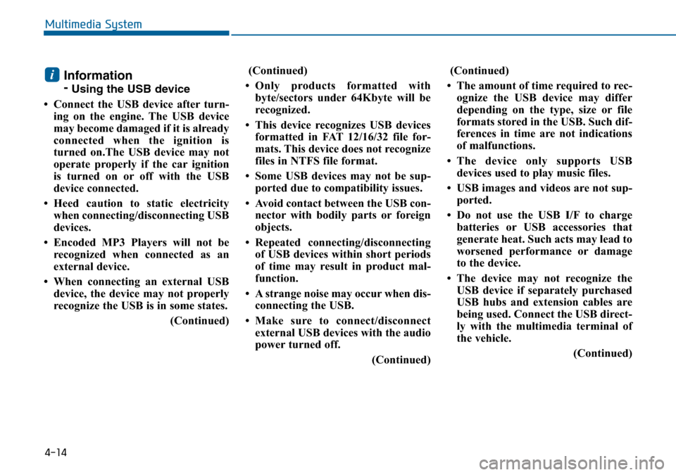 Hyundai Sonata 2015  Owners Manual - RHD (UK, Australia) 4-14
Multimedia System
Information
-
Using the USB device
• Connect the USB device after turn-
ing on the engine. The USB device
may become damaged if it is already
connected when the ignition is
tu