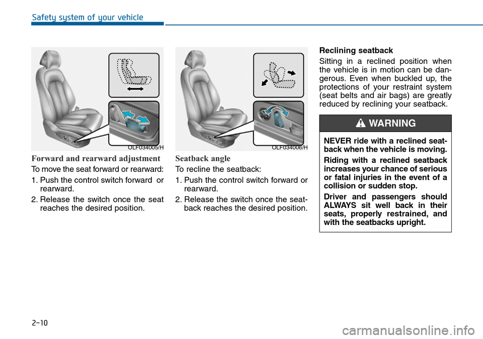 Hyundai Sonata 2015   - RHD (UK, Australia) Owners Guide 2-10
Forward and rearward adjustment
To move the seat forward or rearward:
1. Push the control switch forward  or
rearward.
2. Release the switch once the seat
reaches the desired position.
Seatback a