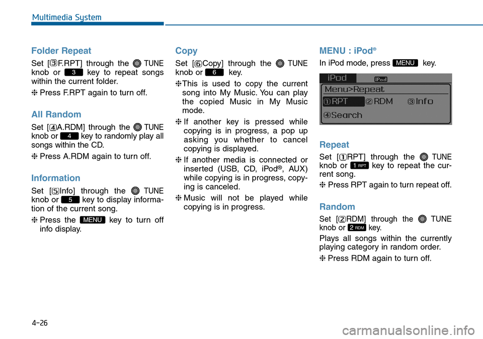 Hyundai Sonata 2015  Owners Manual - RHD (UK, Australia) 4-26
Multimedia System
Folder Repeat
Set [ F.RPT] through the TUNE
knob or  key to repeat songs
within the current folder.
❈Press F.RPT again to turn off.
All Random
Set [ A.RDM] through the TUNE
kn