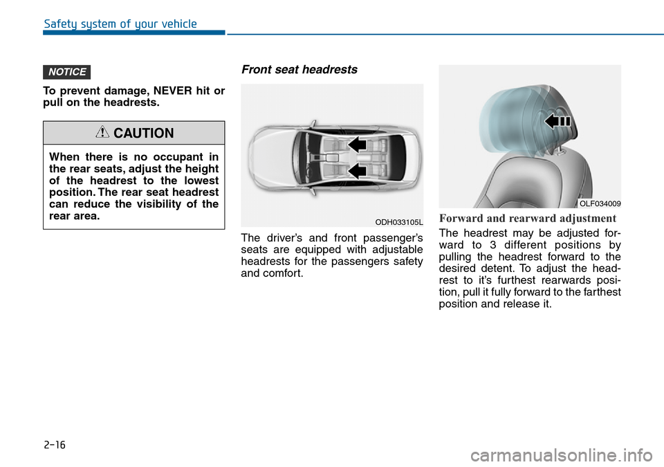 Hyundai Sonata 2015 - RHD (UK, Australia) Owners Guide 2-16
Safety system of your vehicle
To prevent damage, NEVER hit or
pull on the headrests.
Front seat headrests
The driver’s and front passenger’s
seats are equipped with adjustable
headrests for Hyundai Sonata 2015 - RHD (UK, Australia) Owners Guide 2-16
Safety system of your vehicle
To prevent damage, NEVER hit or
pull on the headrests.
Front seat headrests
The driver’s and front passenger’s
seats are equipped with adjustable
headrests for