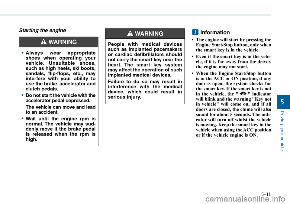Hyundai Sonata 2015 Owners Manual - RHD (UK, Australia) 5-11
Driving your vehicle
5
Starting the engine Information
• The engine will start by pressing the
Engine Start/Stop button, only when
the smart key is in the vehicle.
• Even if the smart key is Hyundai Sonata 2015 Owners Manual - RHD (UK, Australia) 5-11
Driving your vehicle
5
Starting the engine Information
• The engine will start by pressing the
Engine Start/Stop button, only when
the smart key is in the vehicle.
• Even if the smart key is