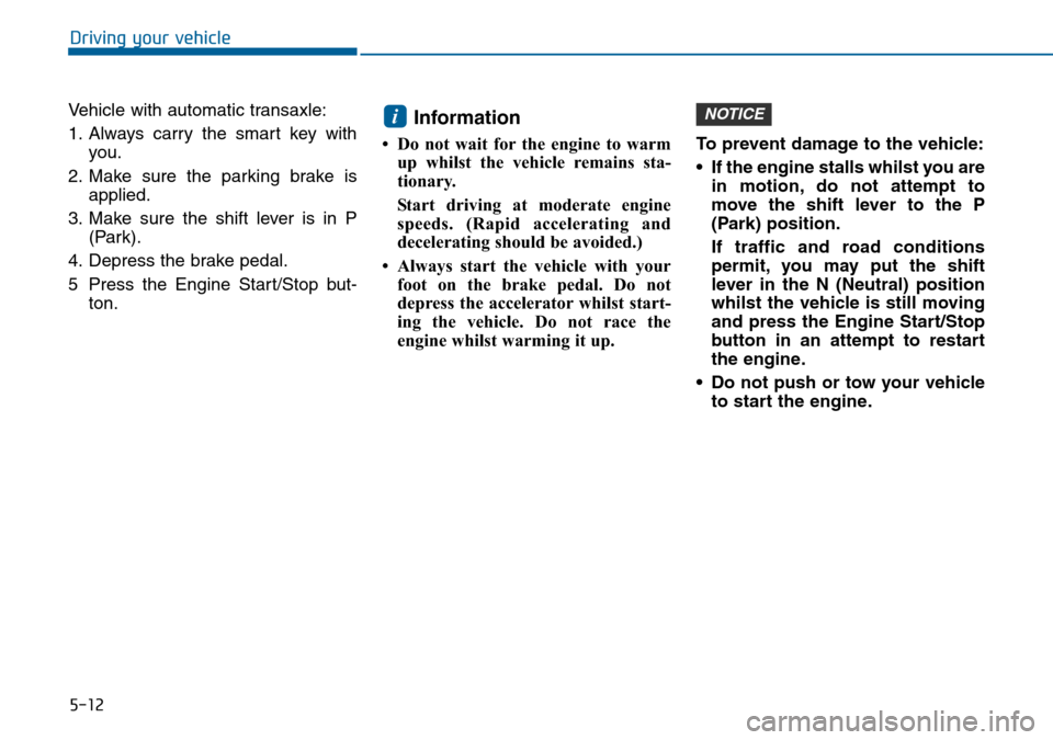 Hyundai Sonata 2015 Owners Manual - RHD (UK, Australia) 5-12
Driving your vehicle
Vehicle with automatic transaxle:
1. Always carry the smart key with
you.
2. Make sure the parking brake is
applied.
3. Make sure the shift lever is in P
(Park).
4. Depress t Hyundai Sonata 2015 Owners Manual - RHD (UK, Australia) 5-12
Driving your vehicle
Vehicle with automatic transaxle:
1. Always carry the smart key with
you.
2. Make sure the parking brake is
applied.
3. Make sure the shift lever is in P
(Park).
4. Depress t