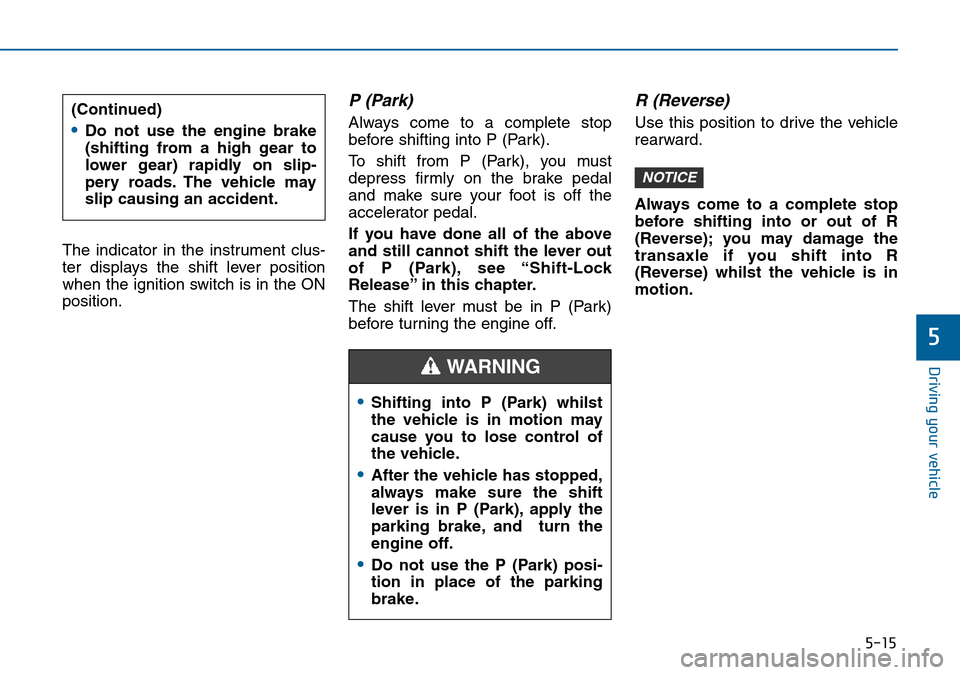 Hyundai Sonata 2015 Owners Manual - RHD (UK, Australia) 5-15
Driving your vehicle
5
The indicator in the instrument clus-
ter displays the shift lever position
when the ignition switch is in the ON
position.
P (Park)
Always come to a complete stop
before Hyundai Sonata 2015 Owners Manual - RHD (UK, Australia) 5-15
Driving your vehicle
5
The indicator in the instrument clus-
ter displays the shift lever position
when the ignition switch is in the ON
position.
P (Park)
Always come to a complete stop
before