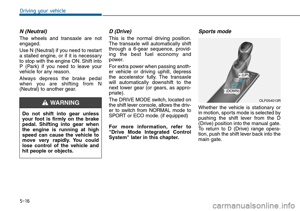 Hyundai Sonata 2015 Owners Manual - RHD (UK, Australia) 5-16
Driving your vehicle
N (Neutral)
The wheels and transaxle are not
engaged.
Use N (Neutral) if you need to restart
a stalled engine, or if it is necessary
to stop with the engine ON. Shift into
P Hyundai Sonata 2015 Owners Manual - RHD (UK, Australia) 5-16
Driving your vehicle
N (Neutral)
The wheels and transaxle are not
engaged.
Use N (Neutral) if you need to restart
a stalled engine, or if it is necessary
to stop with the engine ON. Shift into
P
