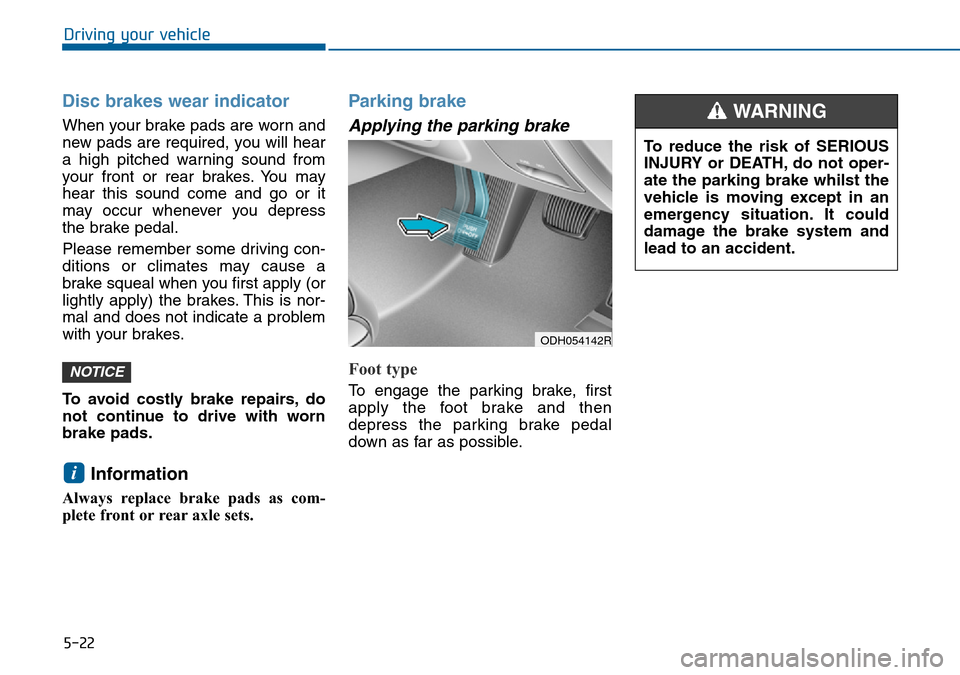 Hyundai Sonata 2015 Owners Manual - RHD (UK, Australia) 5-22
Driving your vehicle
Disc brakes wear indicator
When your brake pads are worn and
new pads are required, you will hear
a high pitched warning sound from
your front or rear brakes. You may
hear t Hyundai Sonata 2015 Owners Manual - RHD (UK, Australia) 5-22
Driving your vehicle
Disc brakes wear indicator
When your brake pads are worn and
new pads are required, you will hear
a high pitched warning sound from
your front or rear brakes. You may
hear t